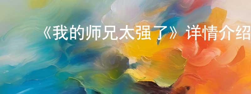 影视迷陈珍香的个人博客,《我的师兄太强了》详情介绍_我的师兄太强了已完结在线观看_我的师兄太强了迅雷下载_国漫